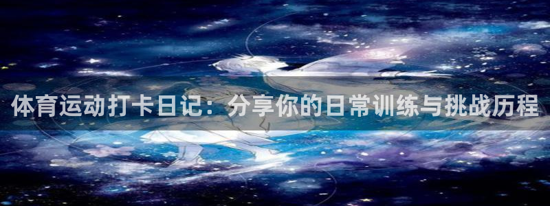 xc体育：体育运动打卡日记：分享你的日常训练与挑战历程