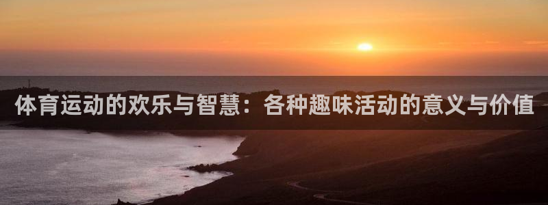 xc体育app官方网站：体育运动的欢乐与智慧：各种趣味活动的意义与价值