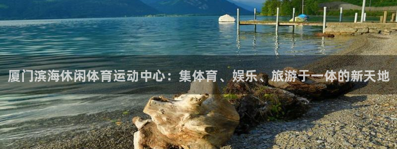xc体育app官方网站：厦门滨海休闲体育运动中心：集体育、娱乐、旅游于一体的新天地