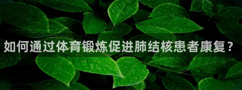 xc体育：如何通过体育锻炼促进肺结核患者康复？