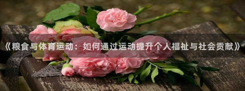 xc体育：《粮食与体育运动：如何通过运动提升个人福祉与社会贡献》