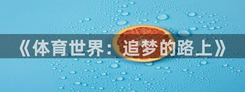 xc体育app官方网站：《体育世界：追梦的路上》