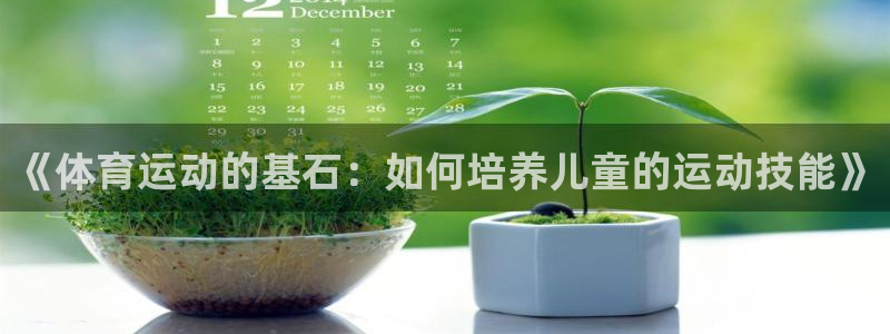 xc体育：《体育运动的基石：如何培养儿童的运动技能》
