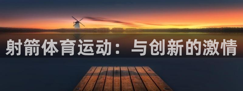 xc体育app官方网站：射箭体育运动：与创新的激情