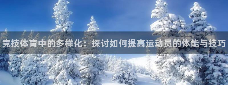 xc体育app官方网站：竞技体育中的多样化：探讨如何提高运动员的体能与技巧