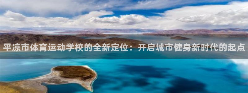 xc体育：平凉市体育运动学校的全新定位：开启城市健身新时代的起点