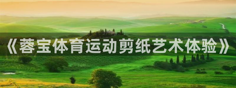 xc体育app官方网站：《蓉宝体育运动剪纸艺术体验》