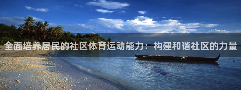 xc体育app官方网站：全面培养居民的社区体育运动能力：构建和谐社区的力量
