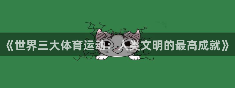 xc体育app官方网站：《世界三大体育运动：人类文明的最高成就》